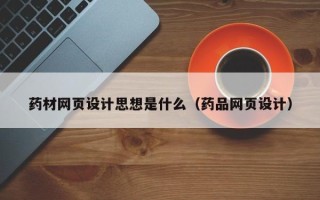 娄底药材网页设计思想是什么（药品网页设计）